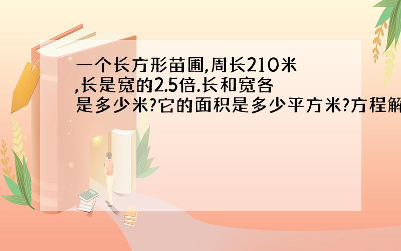 一个长方形苗圃,周长210米,长是宽的2.5倍.长和宽各是多少米?它的面积是多少平方米?方程解答