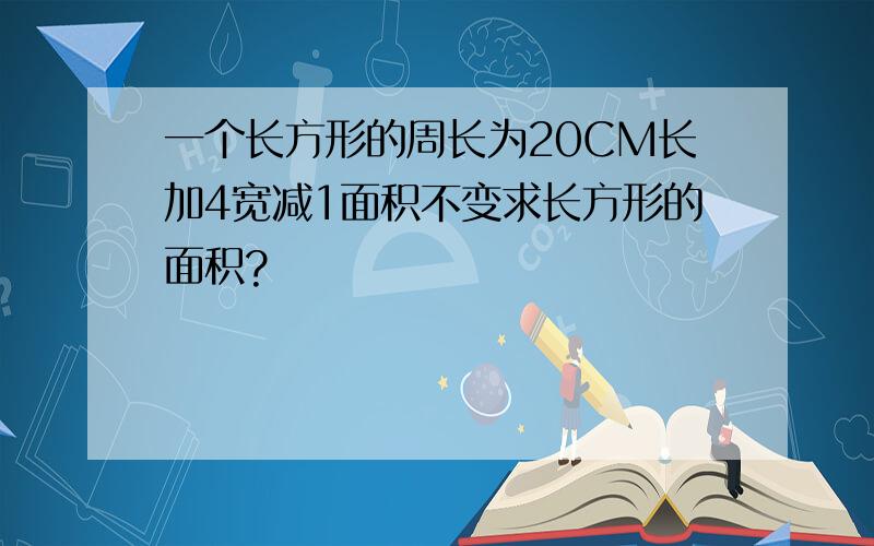 一个长方形的周长为20CM长加4宽减1面积不变求长方形的面积?