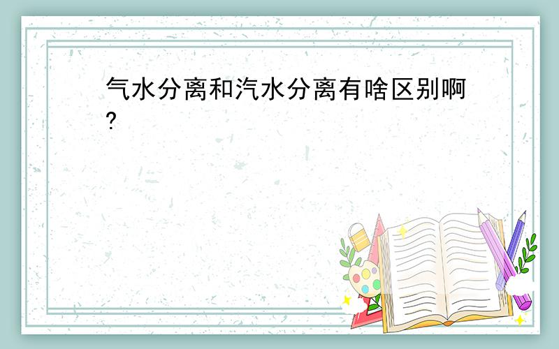 气水分离和汽水分离有啥区别啊?