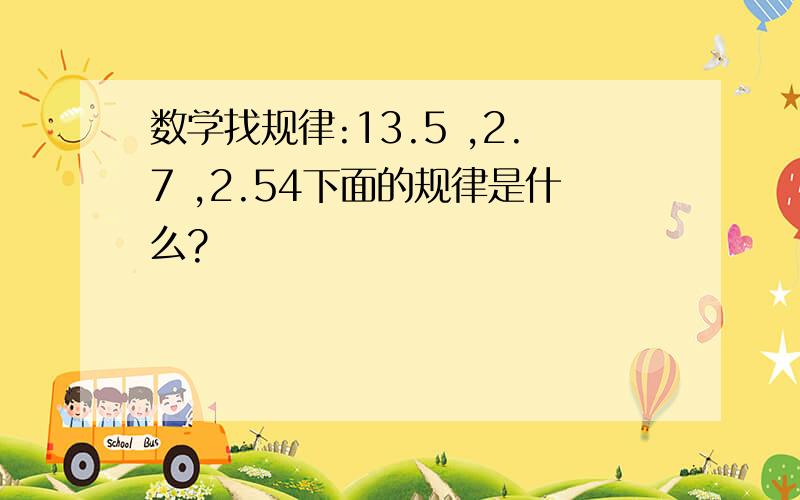 数学找规律:13.5 ,2.7 ,2.54下面的规律是什么?