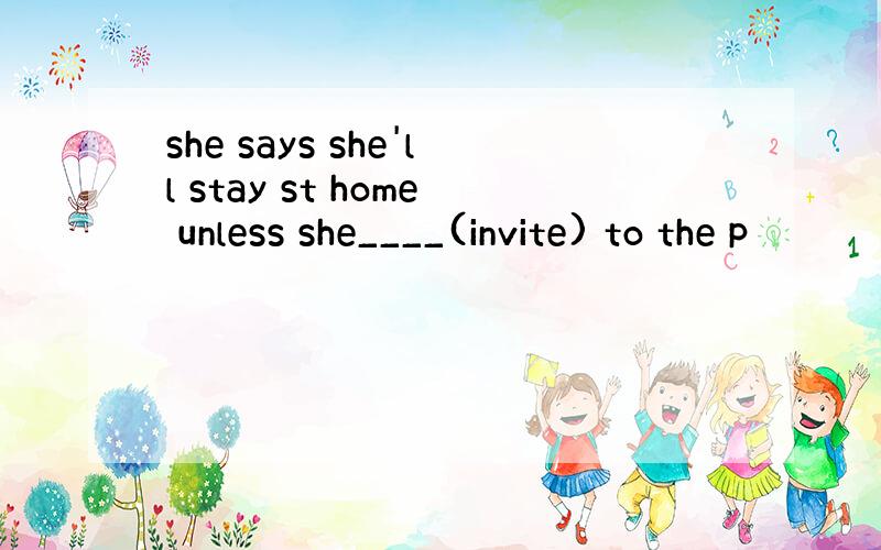 she says she'll stay st home unless she____(invite) to the p