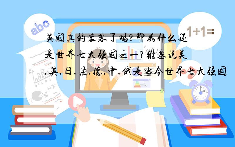 英国真的衰落了吗?那为什么还是世界七大强国之一?维基说美,英,日,法,德,中,俄是当今世界七大强国