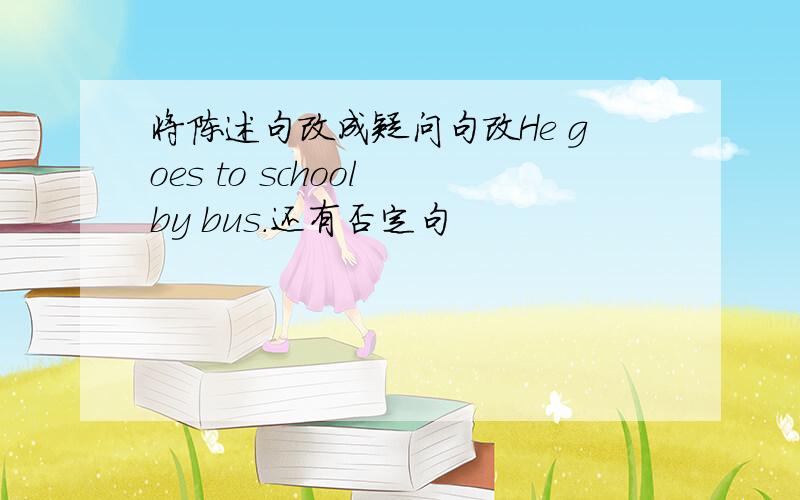 将陈述句改成疑问句改He goes to school by bus.还有否定句