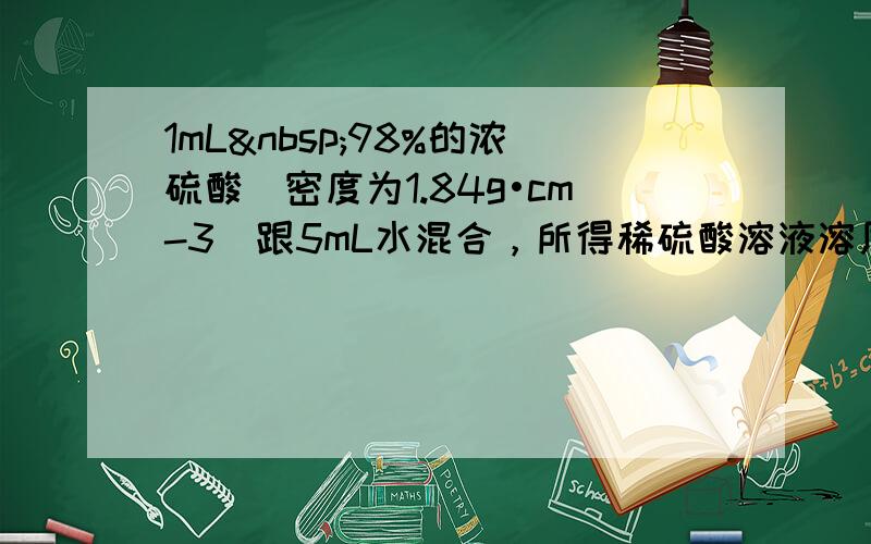 1mL 98%的浓硫酸（密度为1.84g•cm-3）跟5mL水混合，所得稀硫酸溶液溶质的质量分数为______