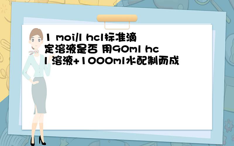 1 moi/l hcl标准滴定溶液是否 用90ml hcl 溶液+1000ml水配制而成