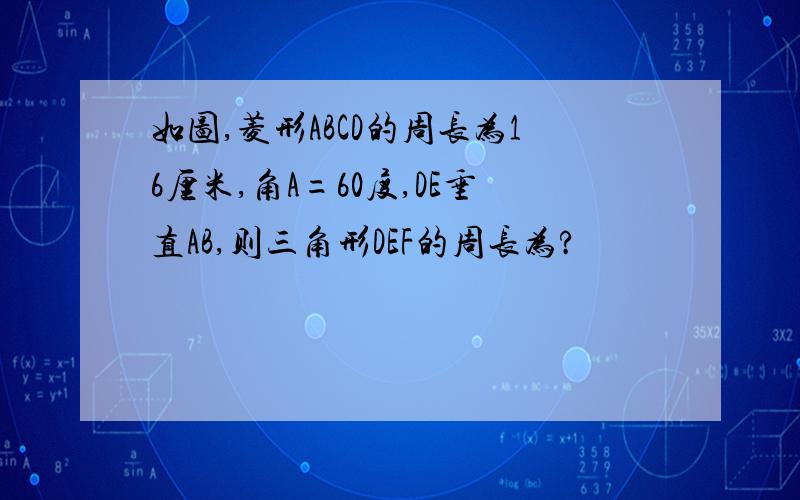 如图,菱形ABCD的周长为16厘米,角A=60度,DE垂直AB,则三角形DEF的周长为?