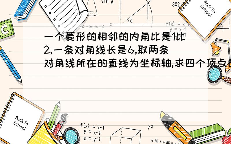 一个菱形的相邻的内角比是1比2,一条对角线长是6,取两条对角线所在的直线为坐标轴,求四个顶点的坐标