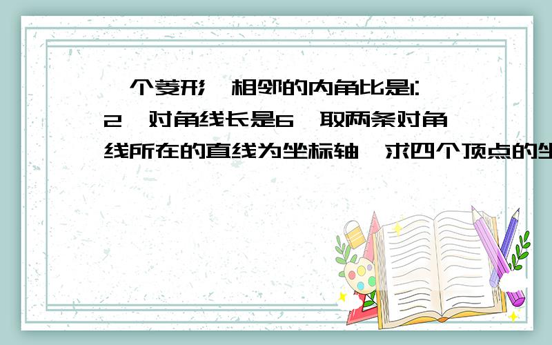 一个菱形、相邻的内角比是1:2,对角线长是6,取两条对角线所在的直线为坐标轴,求四个顶点的坐标,