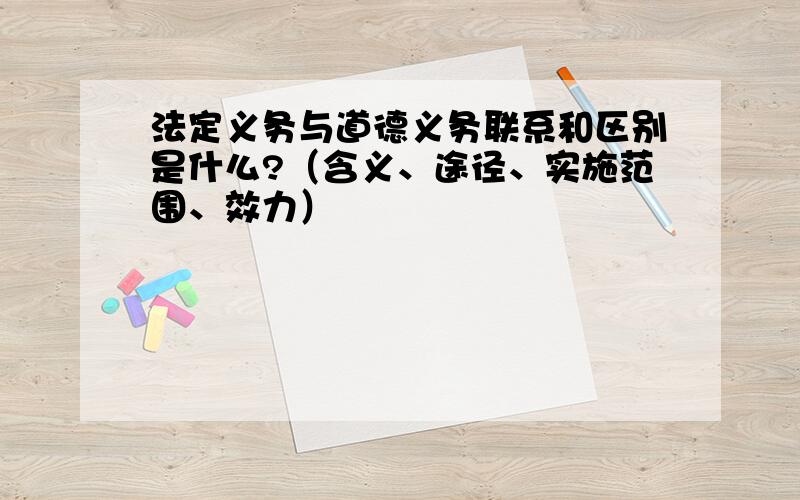 法定义务与道德义务联系和区别是什么?（含义、途径、实施范围、效力）