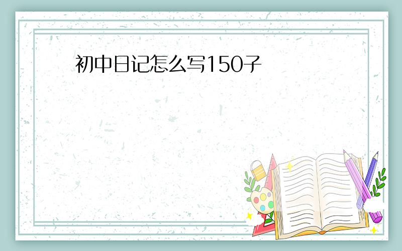 初中日记怎么写150子