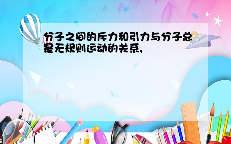 分子之间的斥力和引力与分子总是无规则运动的关系,