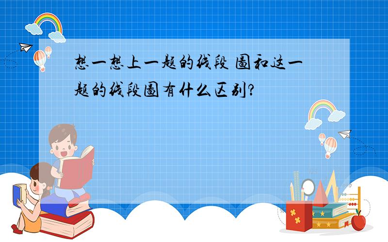 想一想上一题的线段 图和这一题的线段图有什么区别?