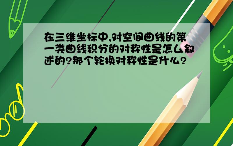 在三维坐标中,对空间曲线的第一类曲线积分的对称性是怎厶叙述的?那个轮换对称性是什么?