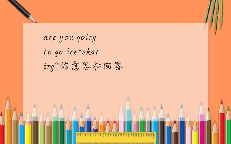 are you going to go ice-skating?的意思和回答