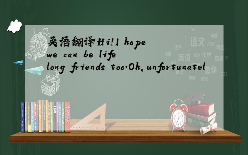 英语翻译Hi!I hope we can be lifelong friends too.Oh,unfortunatel