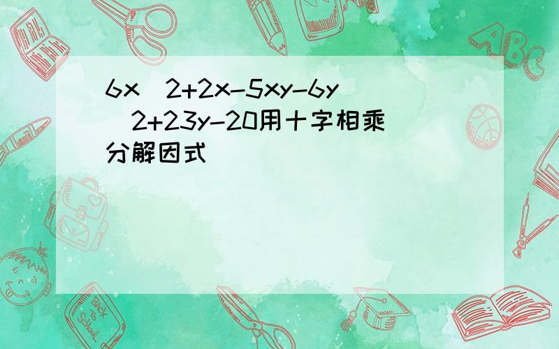 6x^2+2x-5xy-6y^2+23y-20用十字相乘分解因式