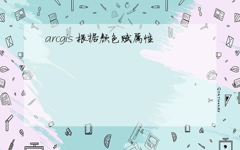 arcgis 根据颜色赋属性