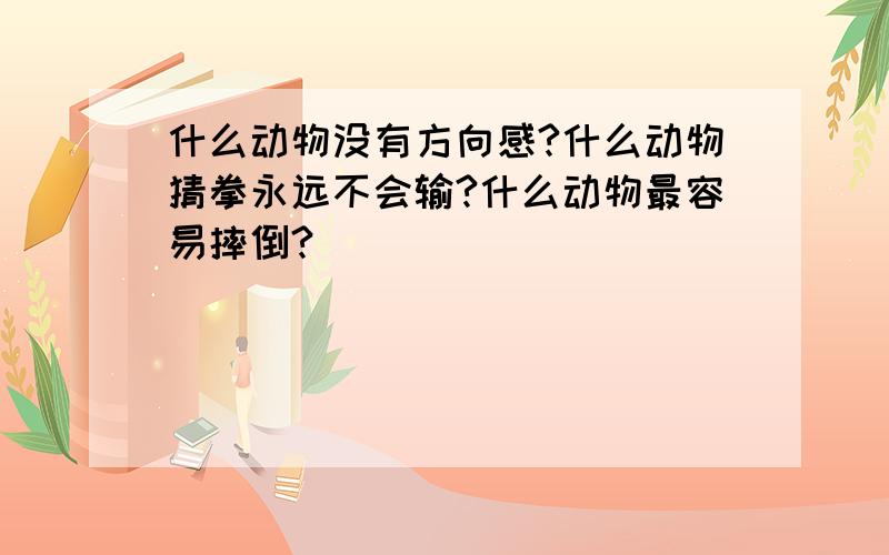 什么动物没有方向感?什么动物猜拳永远不会输?什么动物最容易摔倒?