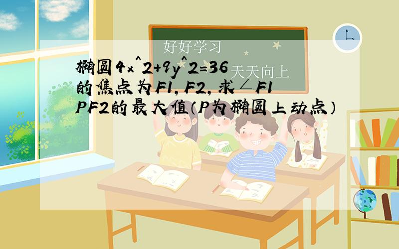 椭圆4x^2+9y^2=36的焦点为F1,F2,求∠F1PF2的最大值（P为椭圆上动点）