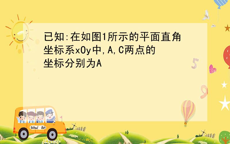 已知:在如图1所示的平面直角坐标系xOy中,A,C两点的坐标分别为A