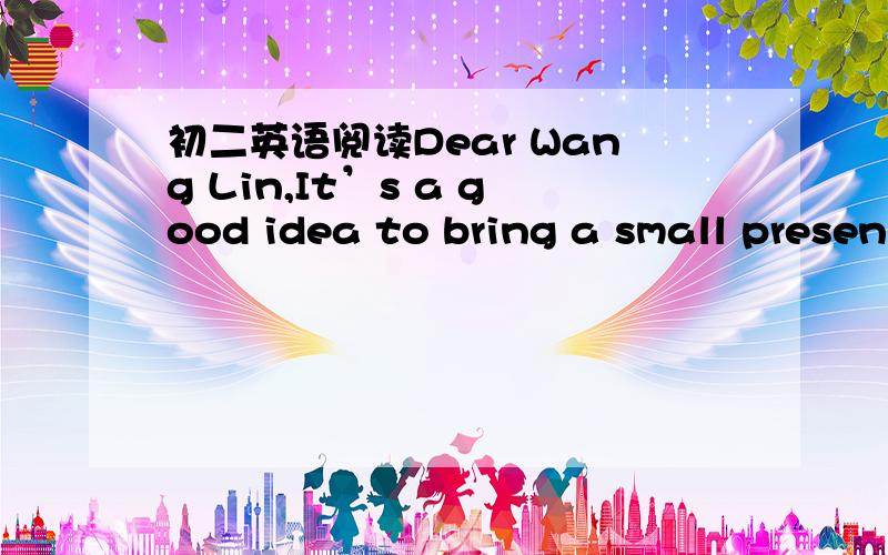 初二英语阅读Dear Wang Lin,It’s a good idea to bring a small presen