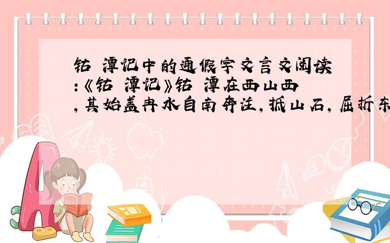 钴鉧潭记中的通假字文言文阅读：《钴鉧潭记》钴鉧潭在西山西,其始盖冉水自南奔注,抵山石,屈折东流；其颠委势峻,荡击益暴,啮