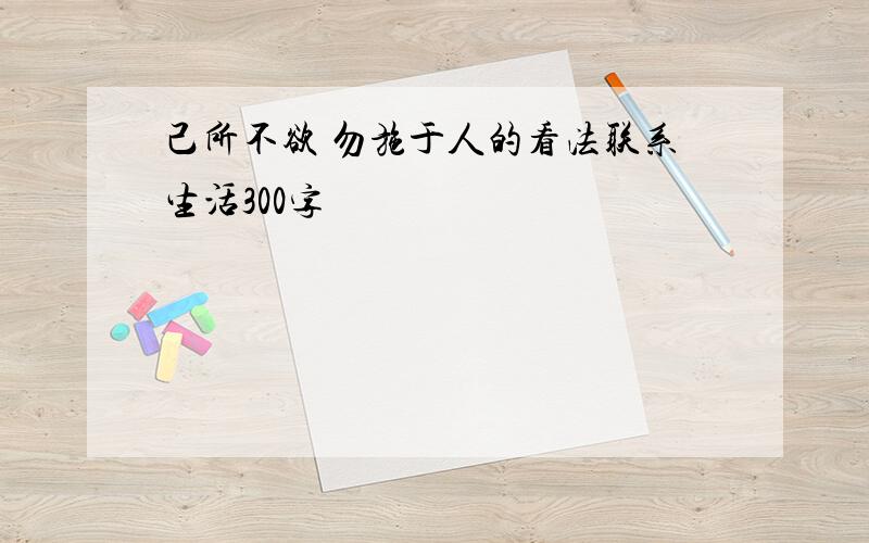 己所不欲 勿施于人的看法联系生活300字