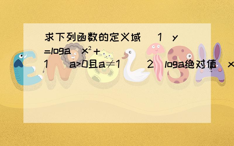 求下列函数的定义域 （1）y=loga(x²+1)(a>0且a≠1) (2)loga绝对值(x-1)+loga