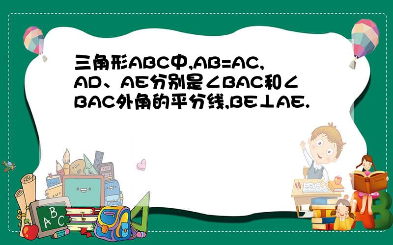 三角形ABC中,AB=AC,AD、AE分别是∠BAC和∠BAC外角的平分线,BE⊥AE.