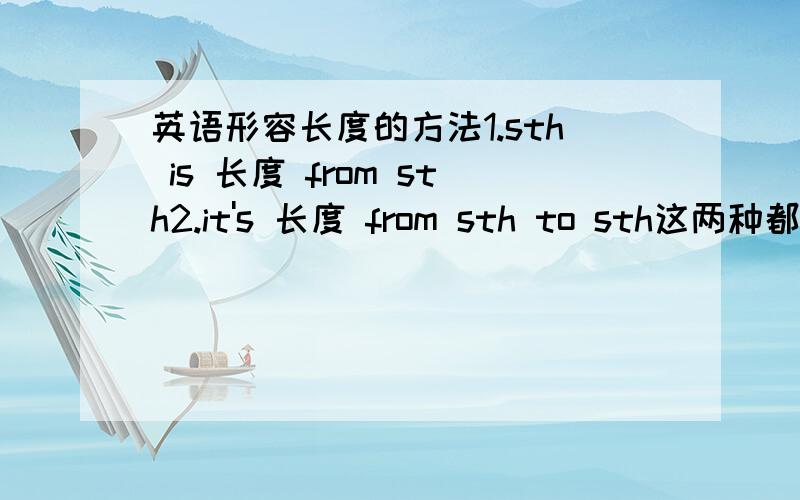 英语形容长度的方法1.sth is 长度 from sth2.it's 长度 from sth to sth这两种都存在