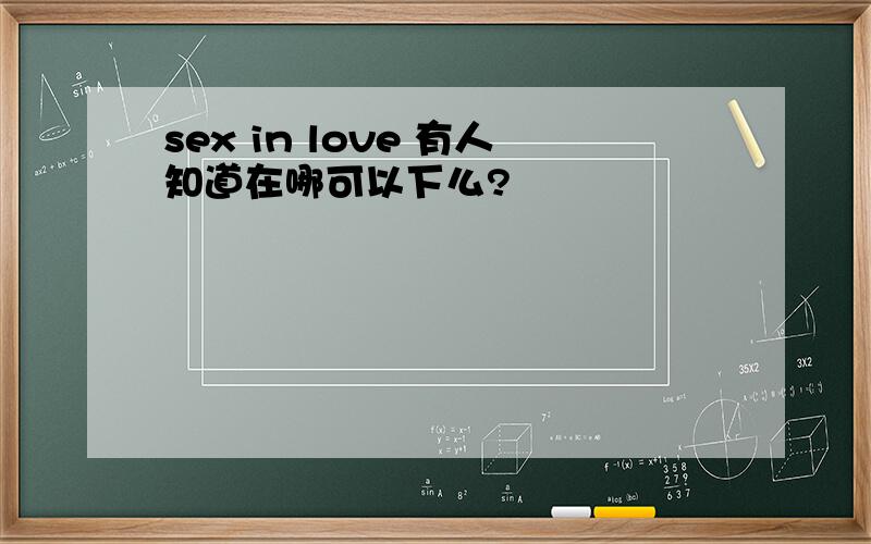 sex in love 有人知道在哪可以下么?