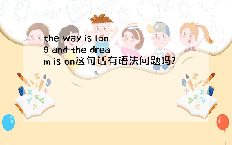 the way is long and the dream is on这句话有语法问题吗?