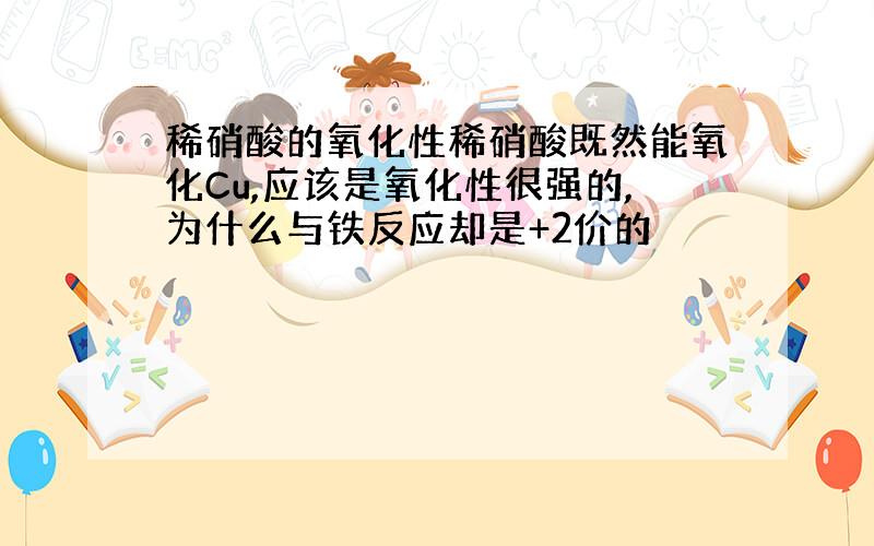 稀硝酸的氧化性稀硝酸既然能氧化Cu,应该是氧化性很强的,为什么与铁反应却是+2价的