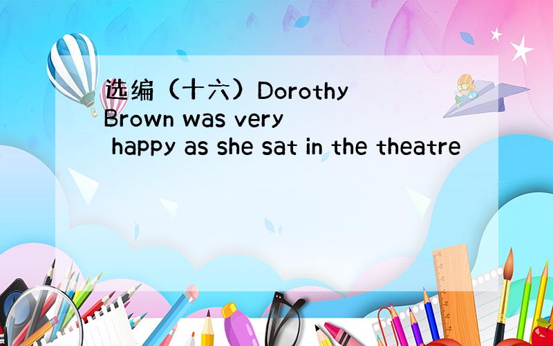 选编（十六）Dorothy Brown was very happy as she sat in the theatre