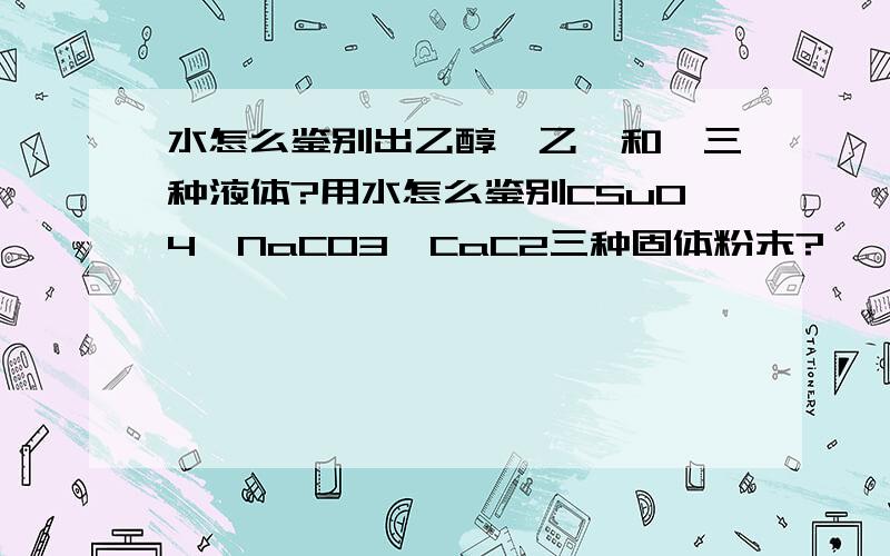 水怎么鉴别出乙醇、乙醛和苯三种液体?用水怎么鉴别CSuO4、NaCO3、CaC2三种固体粉末?