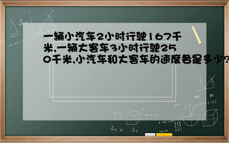 一辆小汽车2小时行驶167千米,一辆大客车3小时行驶250千米,小汽车和大客车的速度各是多少?那辆车的速度快一