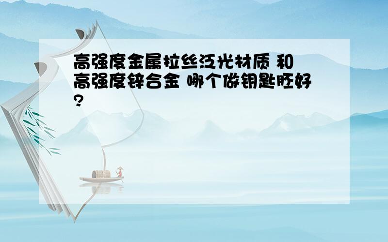 高强度金属拉丝泛光材质 和 高强度锌合金 哪个做钥匙胚好?