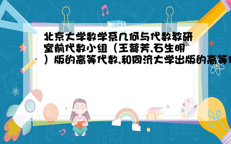 北京大学数学系几何与代数教研室前代数小组（王萼芳,石生明）版的高等代数,和同济大学出版的高等代数