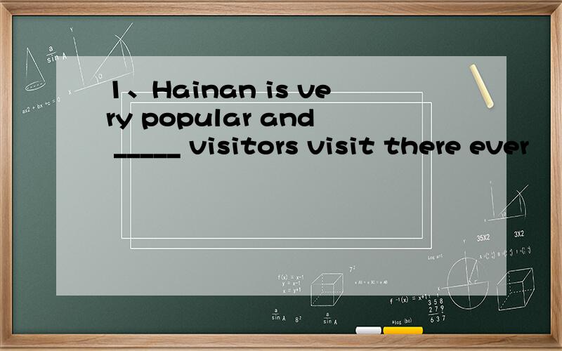 1、Hainan is very popular and _____ visitors visit there ever