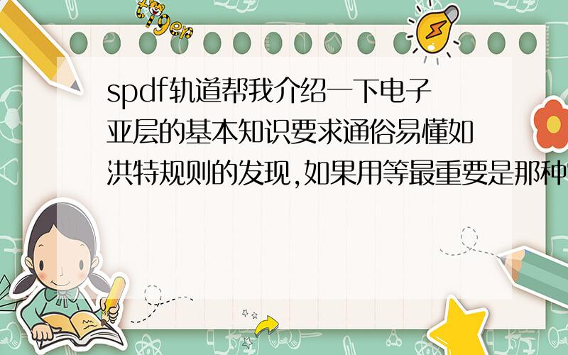 spdf轨道帮我介绍一下电子亚层的基本知识要求通俗易懂如洪特规则的发现,如果用等最重要是那种空间图像如p轨道是哑吟型等