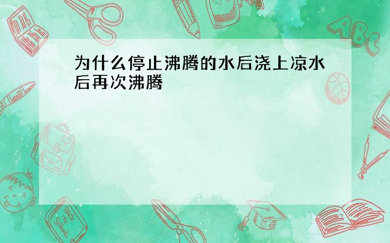 为什么停止沸腾的水后浇上凉水后再次沸腾