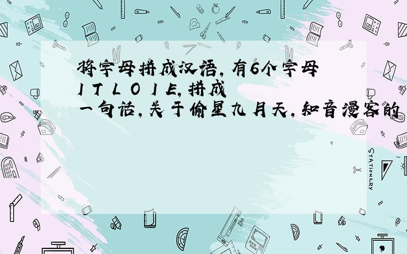 将字母拼成汉语,有6个字母 I T L O I E,拼成一句话,关于偷星九月天,知音漫客的