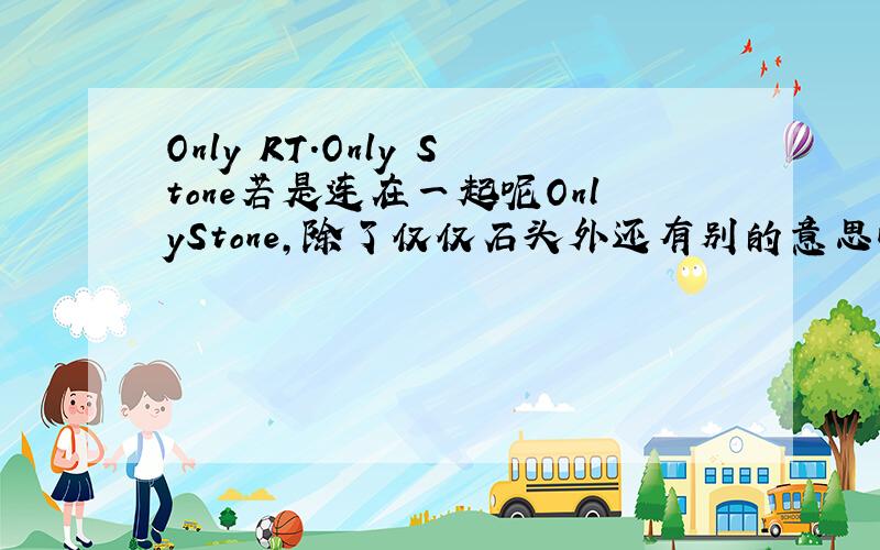 Only RT.Only Stone若是连在一起呢OnlyStone，除了仅仅石头外还有别的意思吗，这2个词是不是不能这