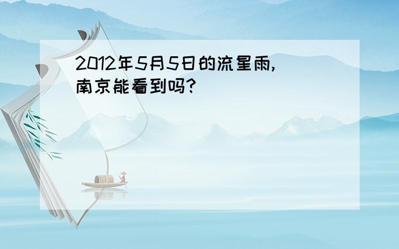 2012年5月5日的流星雨,南京能看到吗?