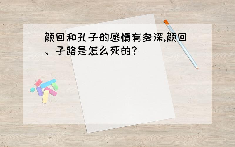 颜回和孔子的感情有多深,颜回、子路是怎么死的?