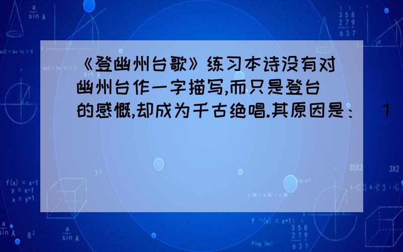 《登幽州台歌》练习本诗没有对幽州台作一字描写,而只是登台的感慨,却成为千古绝唱.其原因是：（1）____________