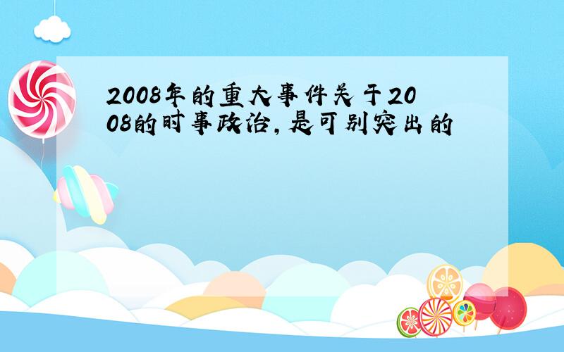 2008年的重大事件关于2008的时事政治,是可别突出的