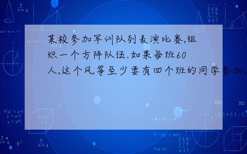 某校参加军训队列表演比赛,组织一个方阵队伍.如果每班60人,这个风筝至少要有四个班的同学参加,如果