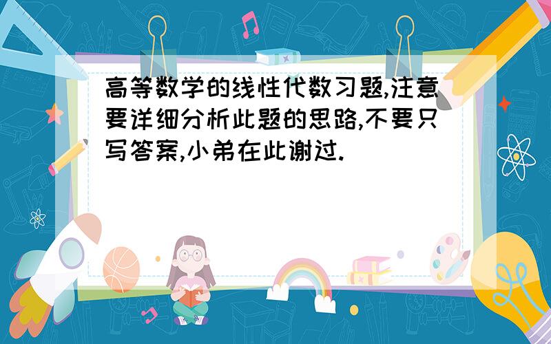 高等数学的线性代数习题,注意要详细分析此题的思路,不要只写答案,小弟在此谢过.