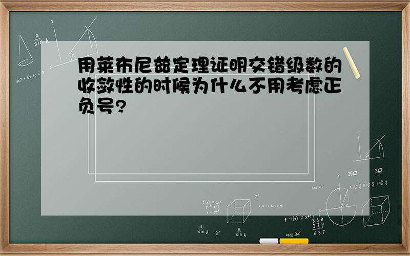 用莱布尼兹定理证明交错级数的收敛性的时候为什么不用考虑正负号?